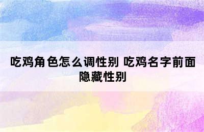 吃鸡角色怎么调性别 吃鸡名字前面隐藏性别